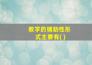 教学的辅助性形式主要有( )